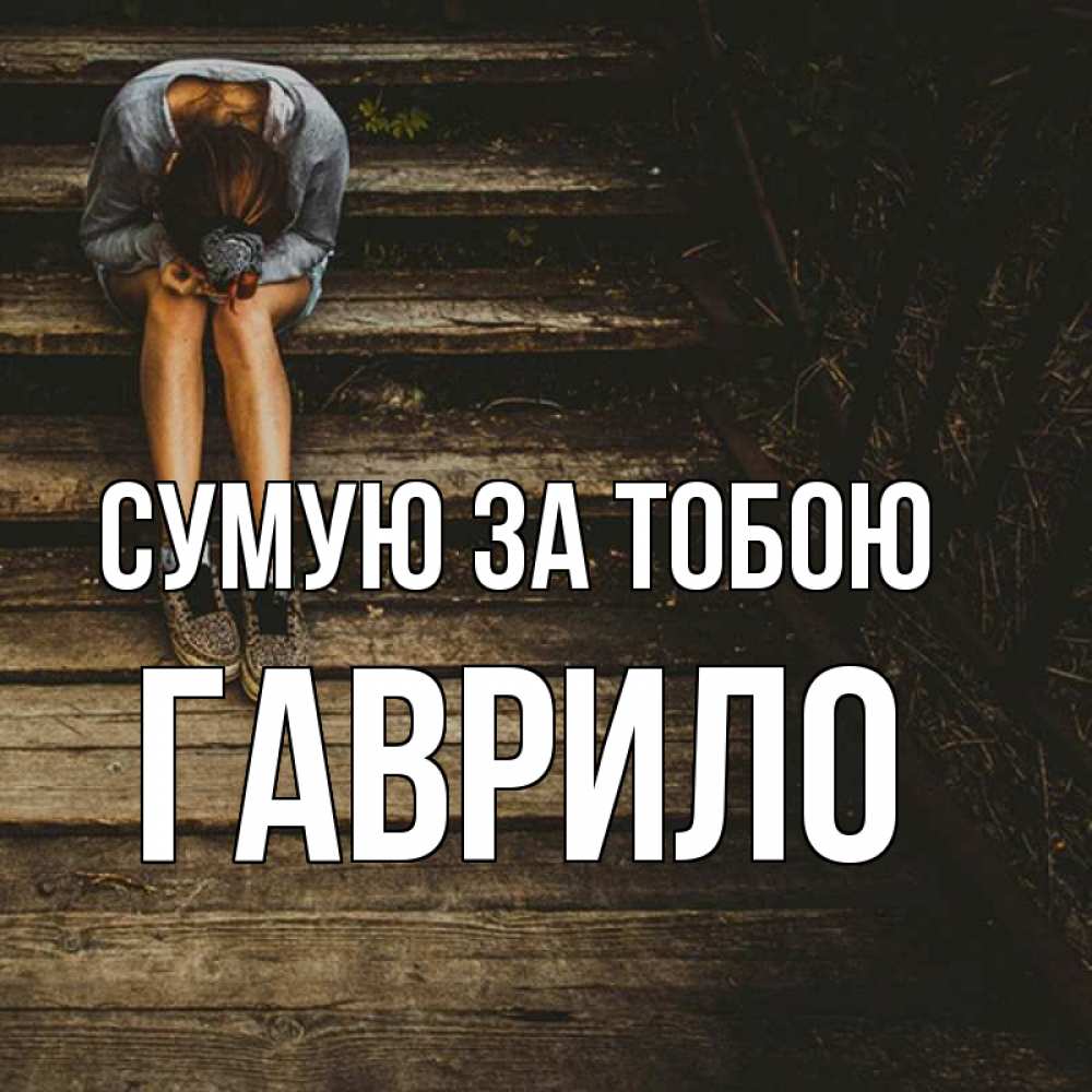 Открытка на каждый день з підписом, Гаврило Сумую за тобою грущу Прикольна листівка з побажанням онлайн скачати безкоштовно 