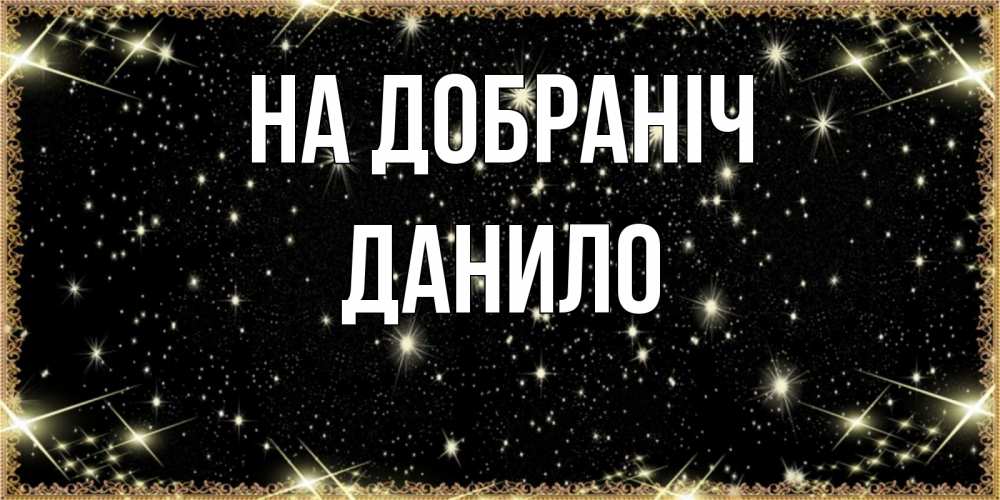 Открытка на каждый день з підписом, Данило На добраніч засыпаем под звездами Прикольна листівка з побажанням онлайн скачати безкоштовно 