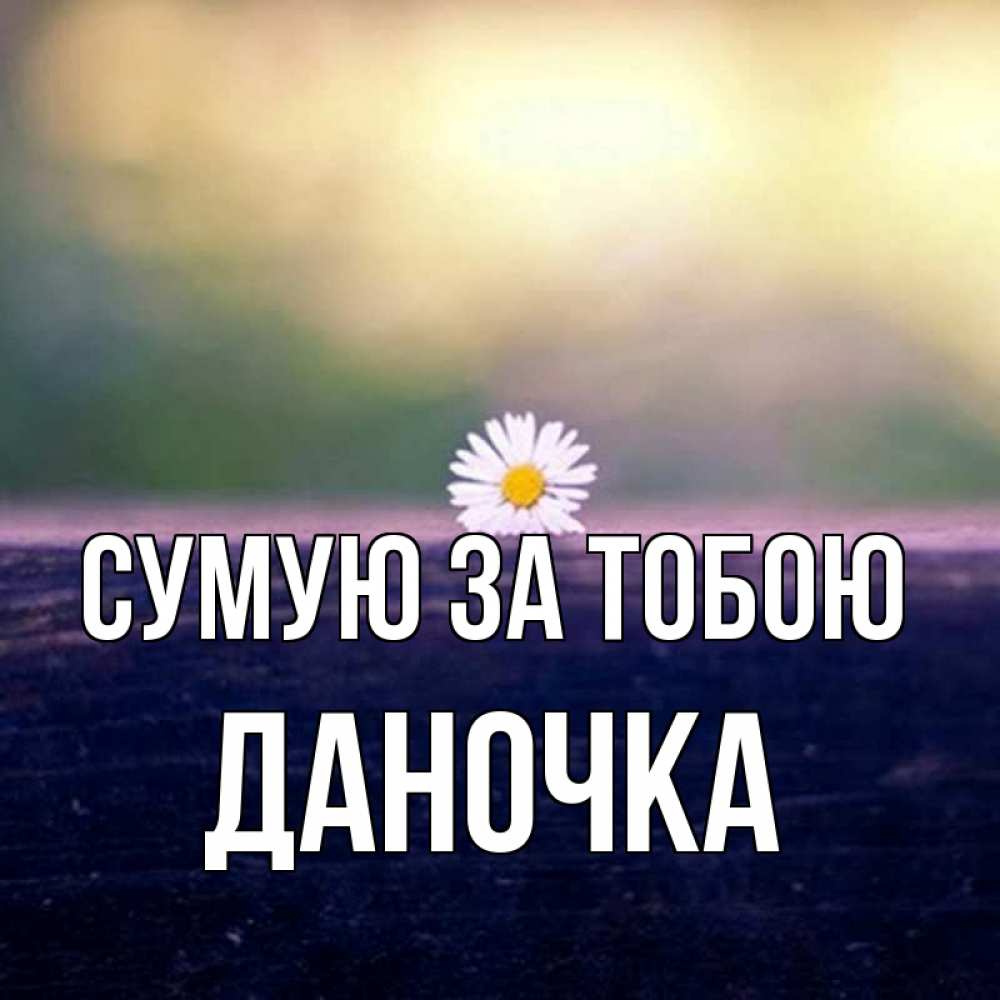 Открытка на каждый день з підписом, Даночка Сумую за тобою приходи в гости Прикольна листівка з побажанням онлайн скачати безкоштовно 