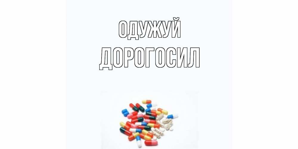 Открытка на каждый день з підписом, Дорогосил Одужуй таблетки Прикольна листівка з побажанням онлайн скачати безкоштовно 