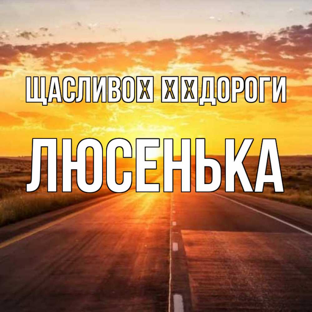 Открытка на каждый день з підписом, Люсенька Щасливої ​​дороги солнечный свет, закат Прикольна листівка з побажанням онлайн скачати безкоштовно 