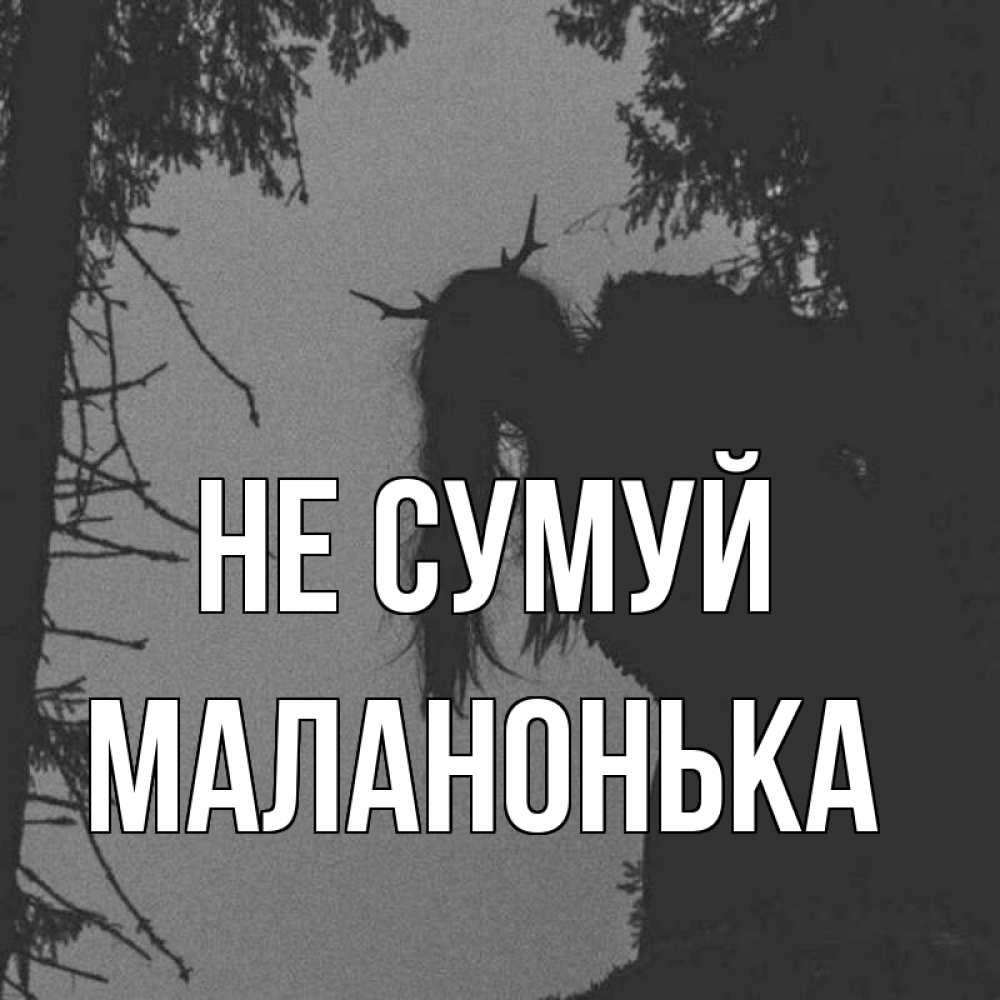Открытка на каждый день з підписом, Маланонька Не сумуй чудище лесное Прикольна листівка з побажанням онлайн скачати безкоштовно 