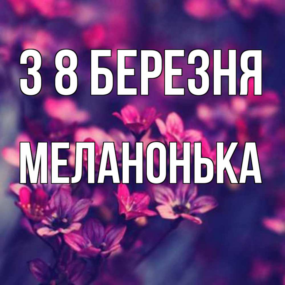 Открытка на каждый день з підписом, Меланонька З 8 БЕРЕЗНЯ небольшие цветы 1 Прикольна листівка з побажанням онлайн скачати безкоштовно 