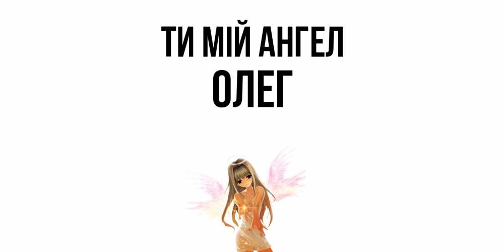Открытка на каждый день з підписом, Олег Ти мій ангел ангел, аниме Прикольна листівка з побажанням онлайн скачати безкоштовно 
