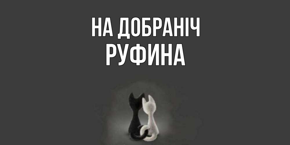 Открытка на каждый день з підписом, Руфина На добраніч коты Прикольна листівка з побажанням онлайн скачати безкоштовно 
