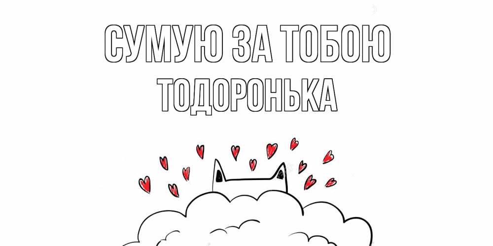 Открытка на каждый день з підписом, Тодоронька Сумую за тобою котик скучает по тебе очень с сердечками Прикольна листівка з побажанням онлайн скачати безкоштовно 