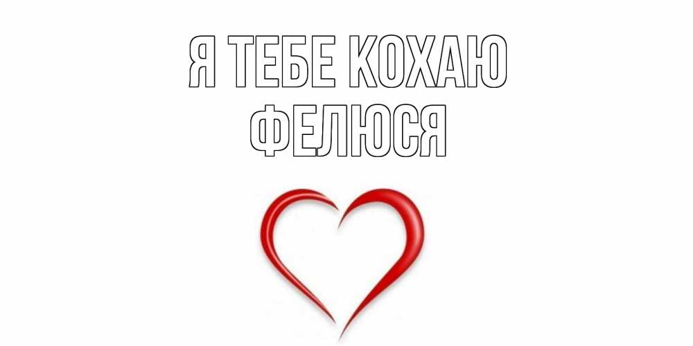 Открытка на каждый день з підписом, Фелюся Я тебе кохаю сердце Прикольна листівка з побажанням онлайн скачати безкоштовно 