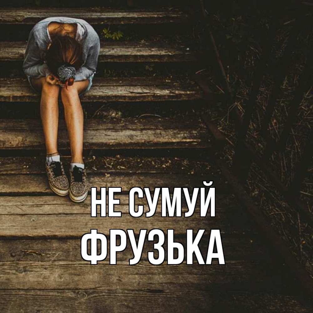 Открытка на каждый день з підписом, Фрузька Не сумуй девушка сидит на деревянных ступеньках Прикольна листівка з побажанням онлайн скачати безкоштовно 