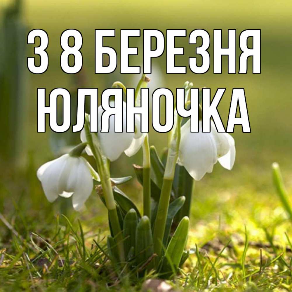 Открытка на каждый день з підписом, Юляночка З 8 БЕРЕЗНЯ ранние цветы 2 Прикольна листівка з побажанням онлайн скачати безкоштовно 