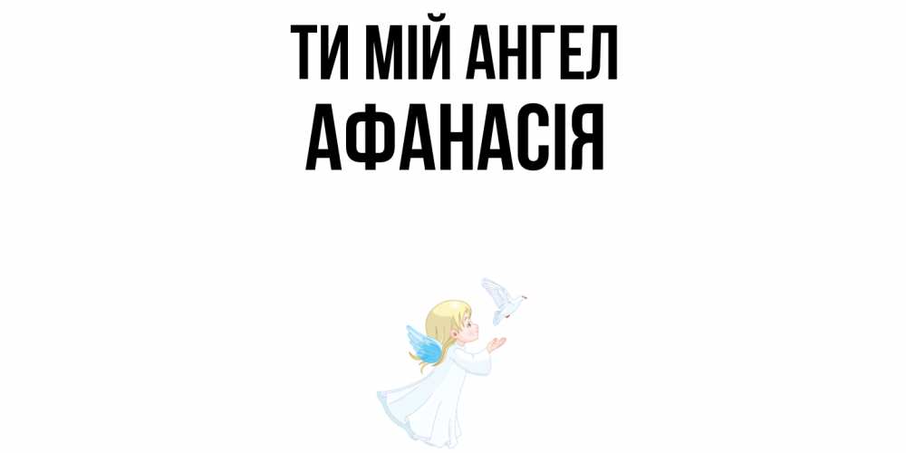 Открытка на каждый день з підписом, Афанасія Ти мій ангел ангел, голубь Прикольна листівка з побажанням онлайн скачати безкоштовно 