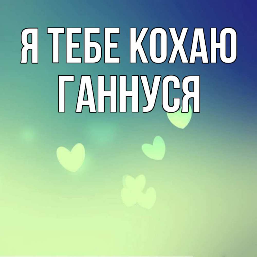 Открытка на каждый день з підписом, Ганнуся Я тебе кохаю градиент синий Прикольна листівка з побажанням онлайн скачати безкоштовно 