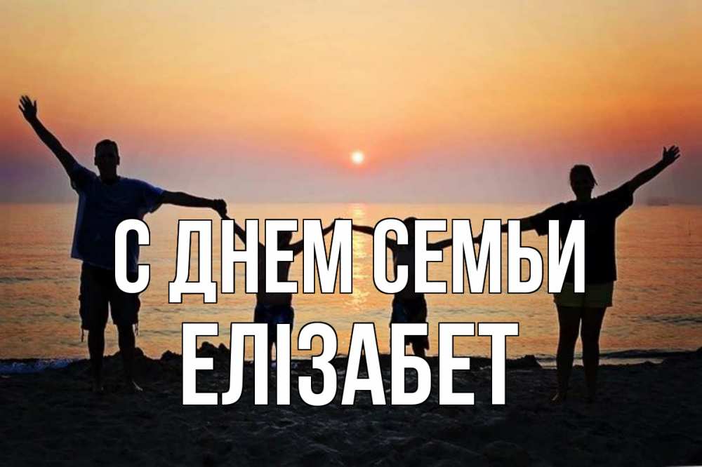 Открытка на каждый день з підписом, Елізабет С днем семьи мама, папа, дети, дочка,сын, море, пляж, закат Прикольна листівка з побажанням онлайн скачати безкоштовно 