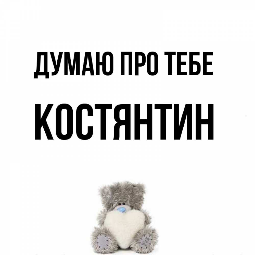 Открытка на каждый день з підписом, Костянтин Думаю про тебе тедди с сердечком для любимой Прикольна листівка з побажанням онлайн скачати безкоштовно 