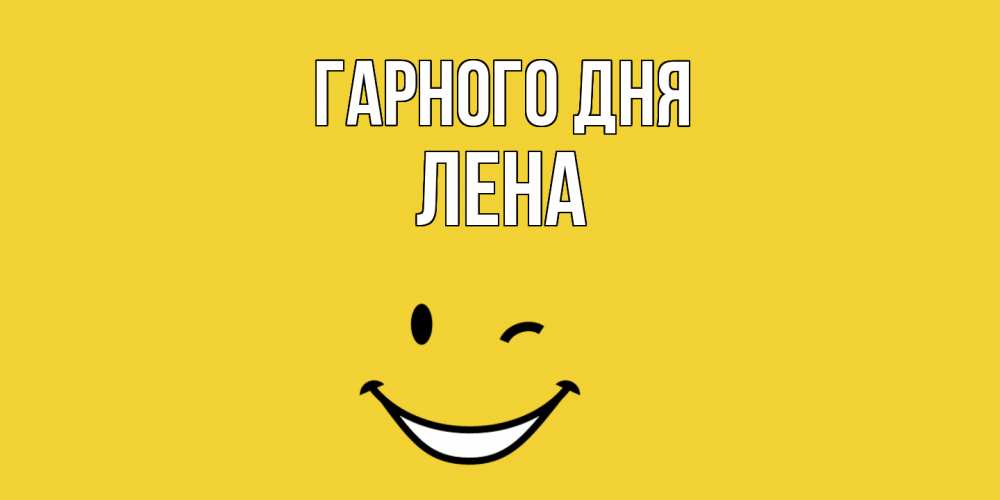 Открытка на каждый день з підписом, Лена Гарного дня позитивного дня Прикольна листівка з побажанням онлайн скачати безкоштовно 