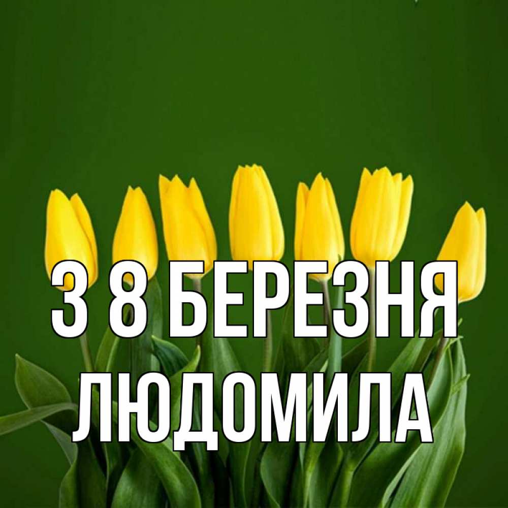 Открытка на каждый день з підписом, Людомила З 8 БЕРЕЗНЯ желтого цвета 3 Прикольна листівка з побажанням онлайн скачати безкоштовно 