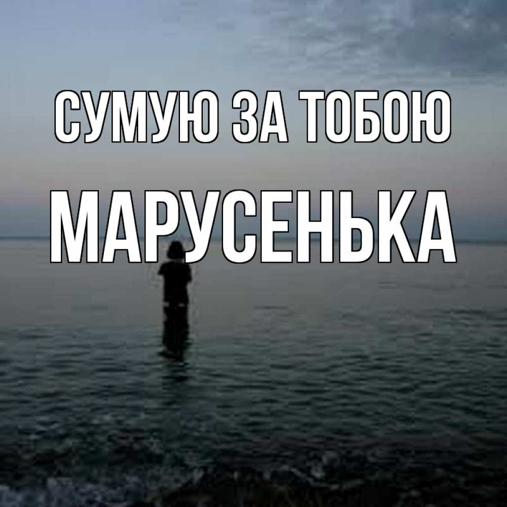 Открытка на каждый день з підписом, Марусенька Сумую за тобою скука Прикольна листівка з побажанням онлайн скачати безкоштовно 