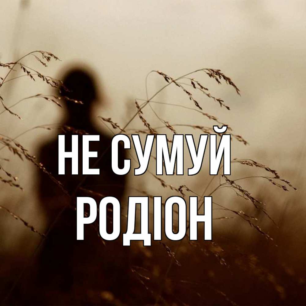 Открытка на каждый день з підписом, Родіон Не сумуй грусть Прикольна листівка з побажанням онлайн скачати безкоштовно 