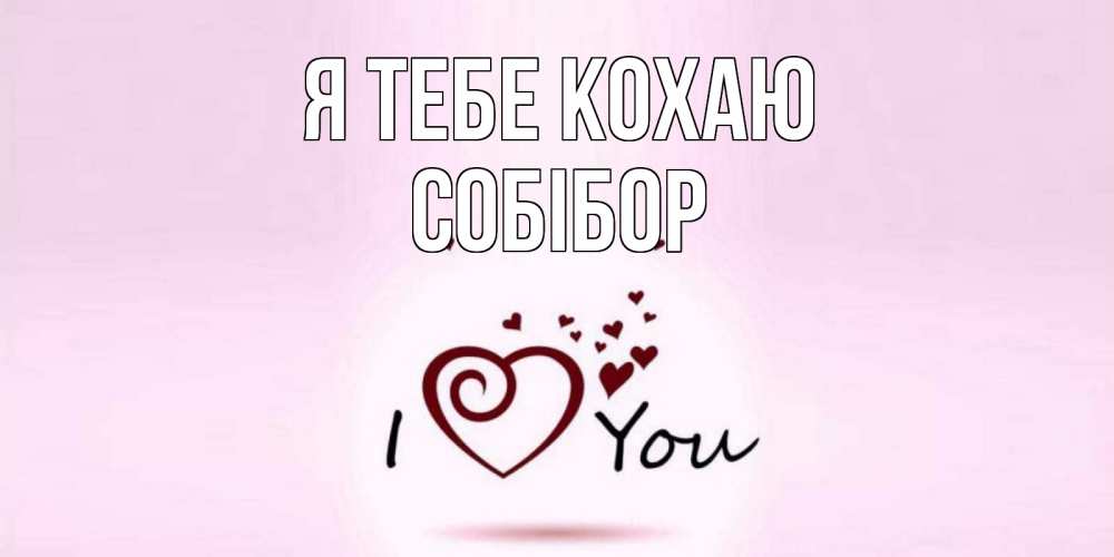 Открытка на каждый день з підписом, Собібор Я тебе кохаю сердце Прикольна листівка з побажанням онлайн скачати безкоштовно 