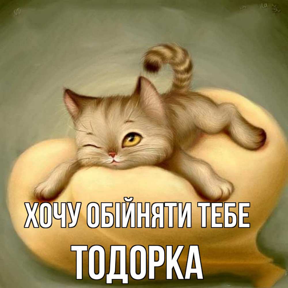 Открытка на каждый день з підписом, Тодорка Хочу обійняти тебе кошечка Прикольна листівка з побажанням онлайн скачати безкоштовно 