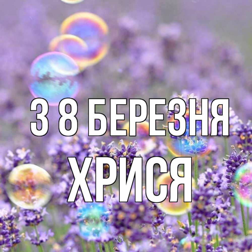 Открытка на каждый день з підписом, Хрися З 8 БЕРЕЗНЯ цветы Прикольна листівка з побажанням онлайн скачати безкоштовно 