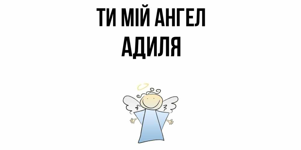 Открытка на каждый день з підписом, Адиля Ти мій ангел ангел Прикольна листівка з побажанням онлайн скачати безкоштовно 