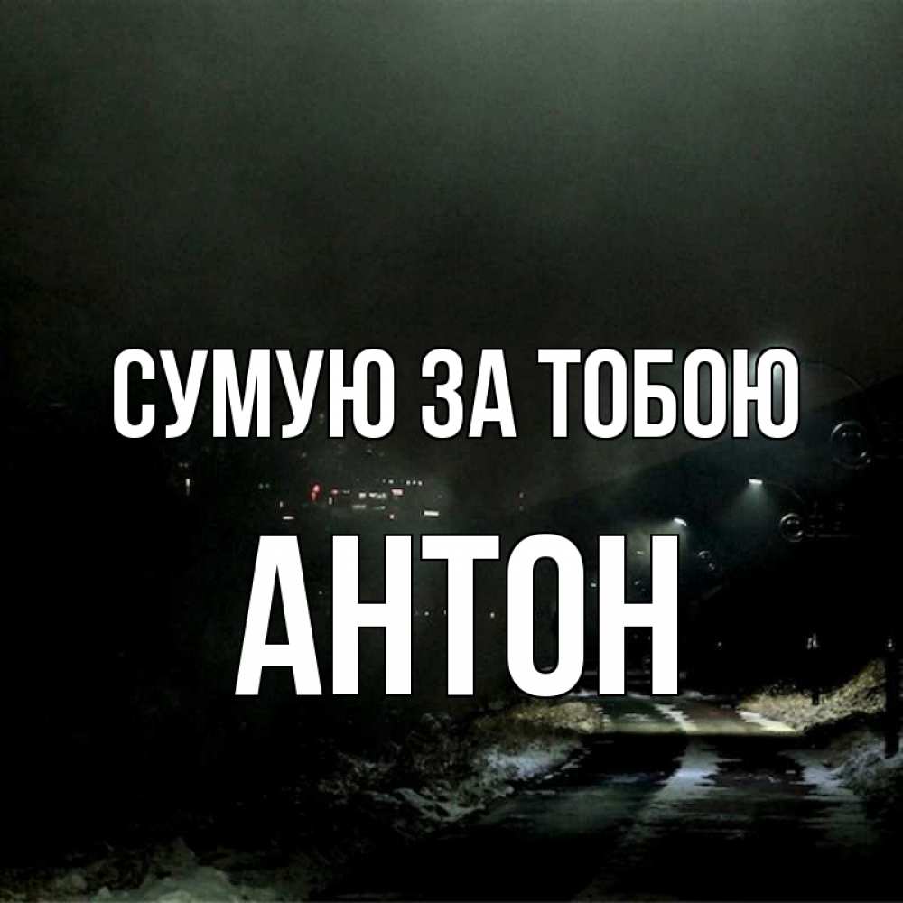 Открытка на каждый день з підписом, Антон Сумую за тобою окраина города Прикольна листівка з побажанням онлайн скачати безкоштовно 