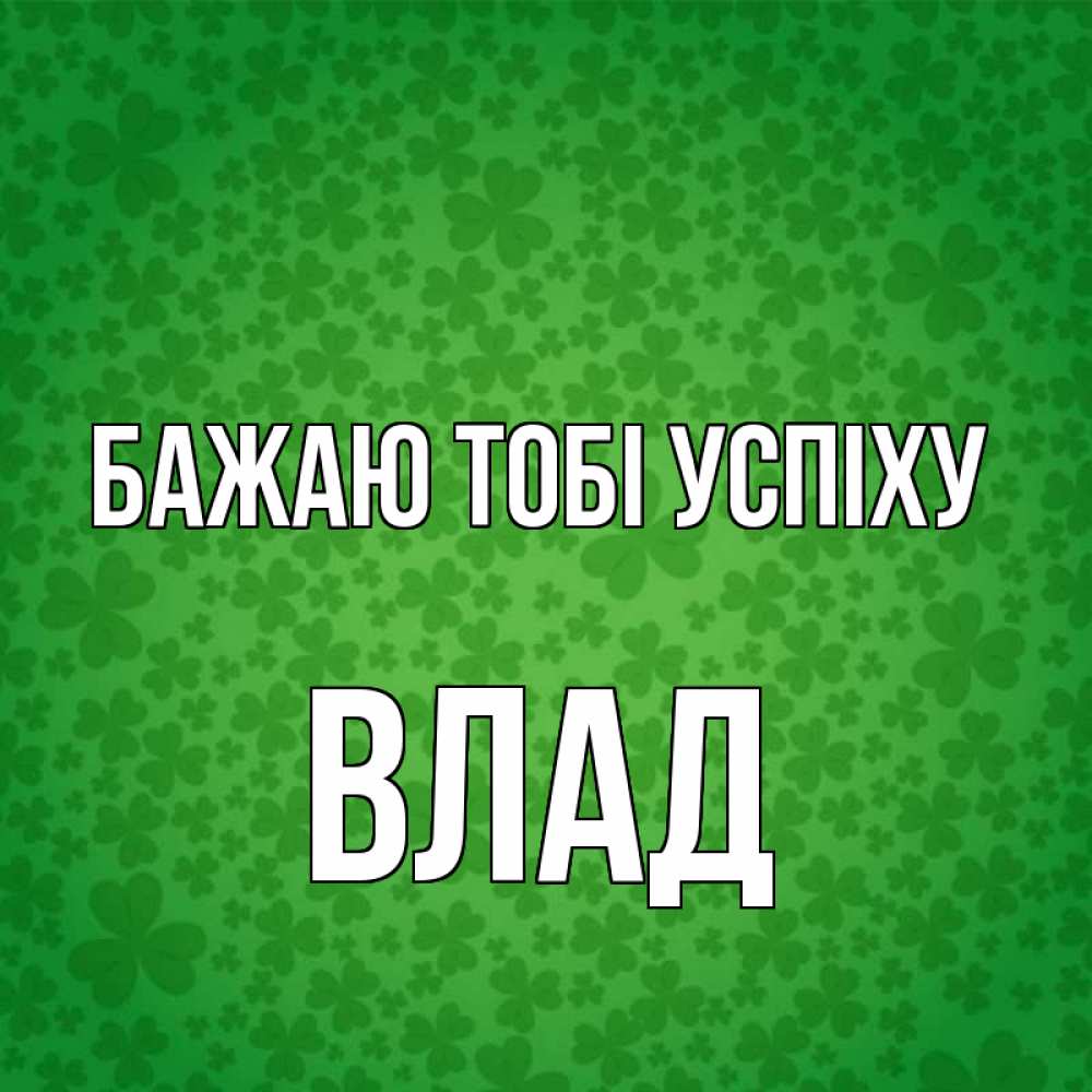 Открытка на каждый день з підписом, Влад Бажаю тобі успіху много листочков на удачу Прикольна листівка з побажанням онлайн скачати безкоштовно 