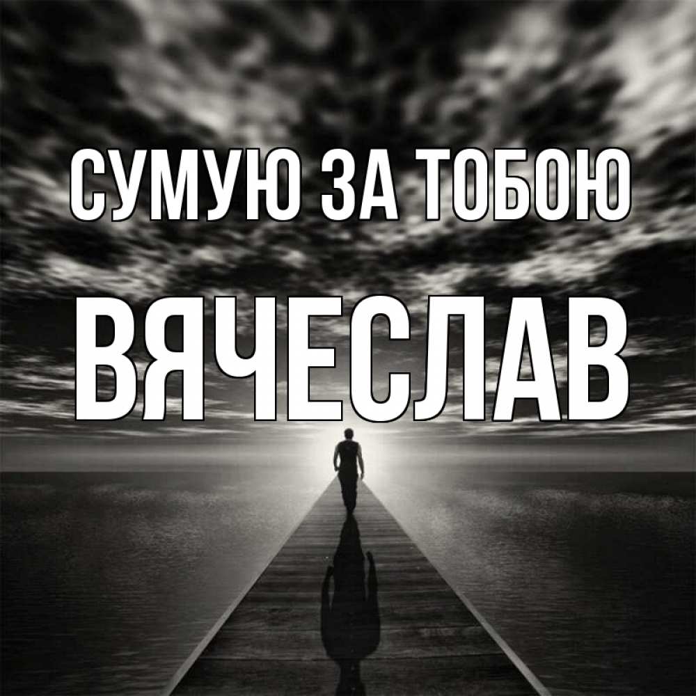 Открытка на каждый день з підписом, Вячеслав Сумую за тобою к тебе Прикольна листівка з побажанням онлайн скачати безкоштовно 