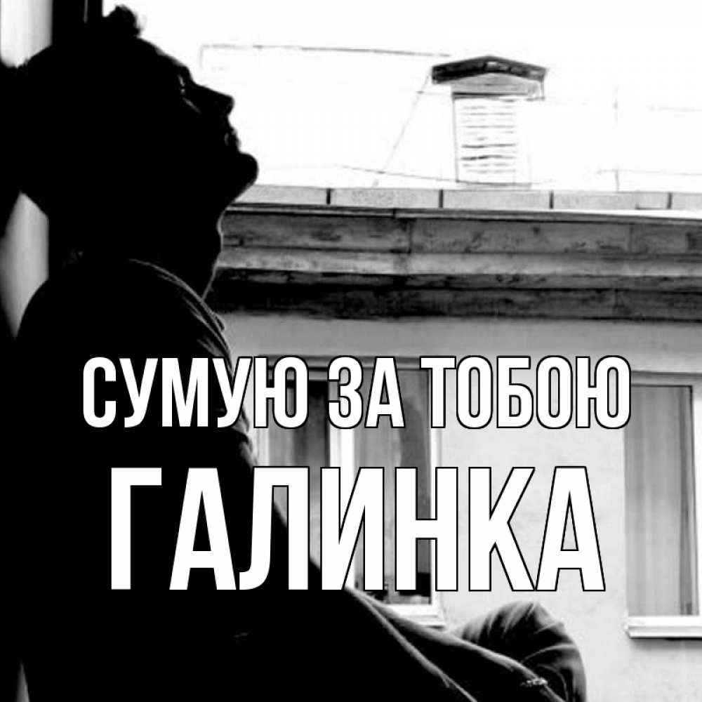 Открытка на каждый день з підписом, Галинка Сумую за тобою скучно ему Прикольна листівка з побажанням онлайн скачати безкоштовно 