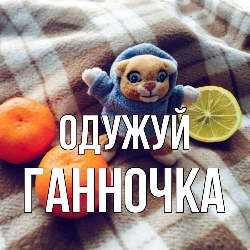 Открытка на каждый день з підписом, Ганночка Одужуй вот тебе апельсинка и лимон Прикольна листівка з побажанням онлайн скачати безкоштовно 
