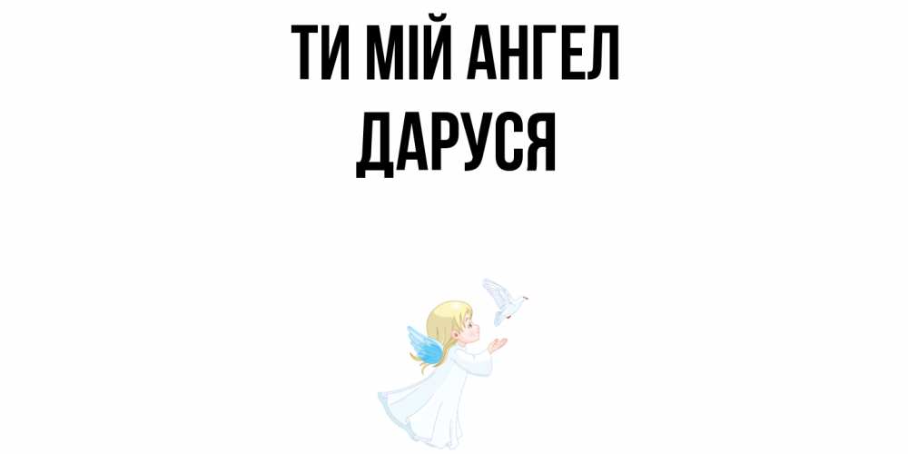 Открытка на каждый день з підписом, Даруся Ти мій ангел ангел, голубь Прикольна листівка з побажанням онлайн скачати безкоштовно 