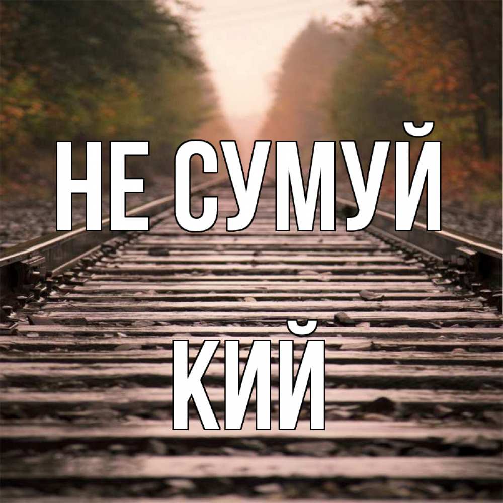 Открытка на каждый день з підписом, Кий Не сумуй лес и железная дорога Прикольна листівка з побажанням онлайн скачати безкоштовно 