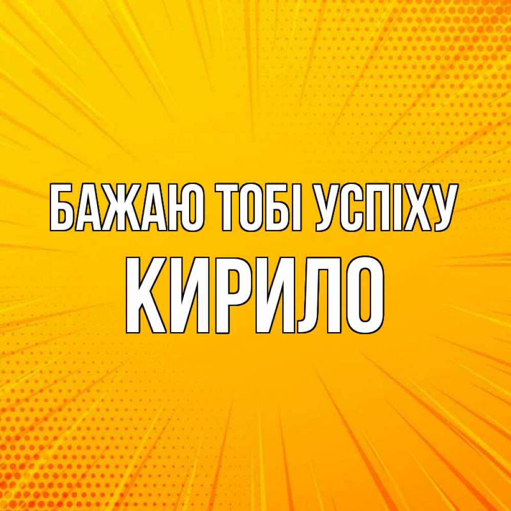 Открытка на каждый день з підписом, Кирило Бажаю тобі успіху фон Прикольна листівка з побажанням онлайн скачати безкоштовно 