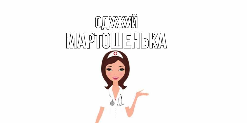 Открытка на каждый день з підписом, Мартошенька Одужуй не болей с медсестрой Прикольна листівка з побажанням онлайн скачати безкоштовно 