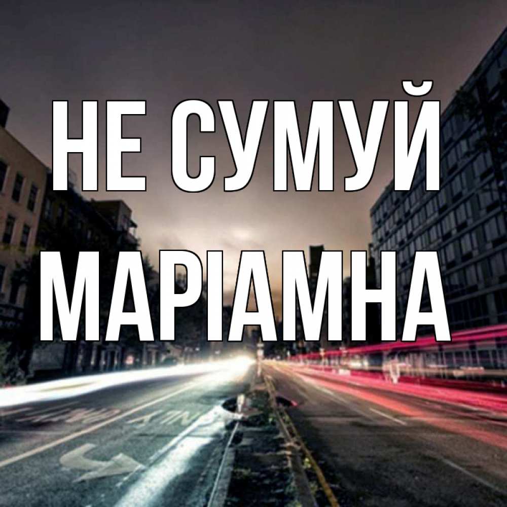 Открытка на каждый день з підписом, Маріамна Не сумуй съемка ночью Прикольна листівка з побажанням онлайн скачати безкоштовно 