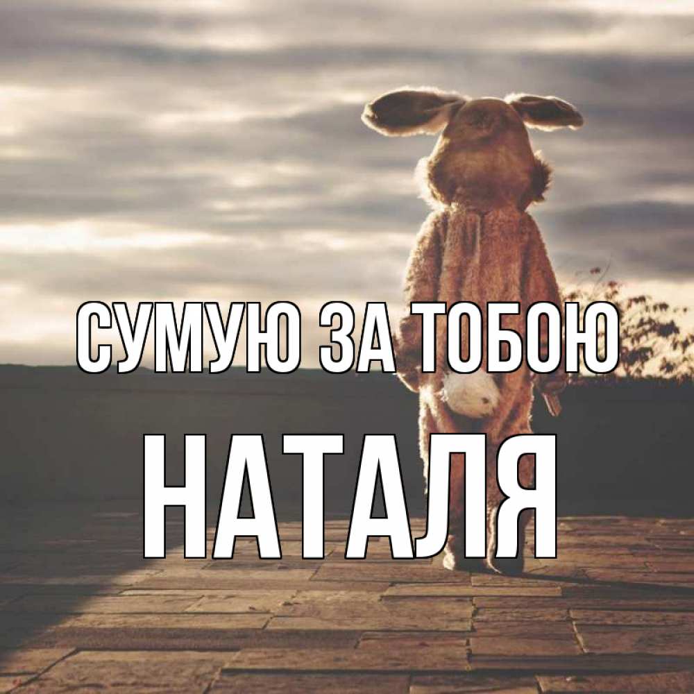 Открытка на каждый день з підписом, Наталя Сумую за тобою даже в костюме зайца Прикольна листівка з побажанням онлайн скачати безкоштовно 