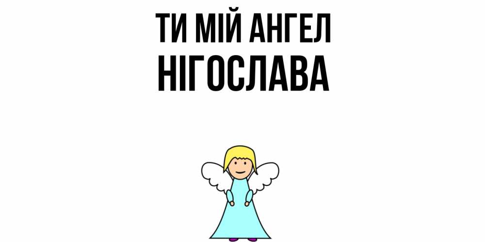 Открытка на каждый день з підписом, Нігослава Ти мій ангел ангел Прикольна листівка з побажанням онлайн скачати безкоштовно 