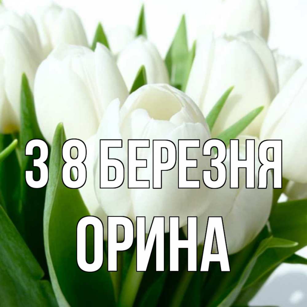 Открытка на каждый день з підписом, Орина З 8 БЕРЕЗНЯ цветы Прикольна листівка з побажанням онлайн скачати безкоштовно 