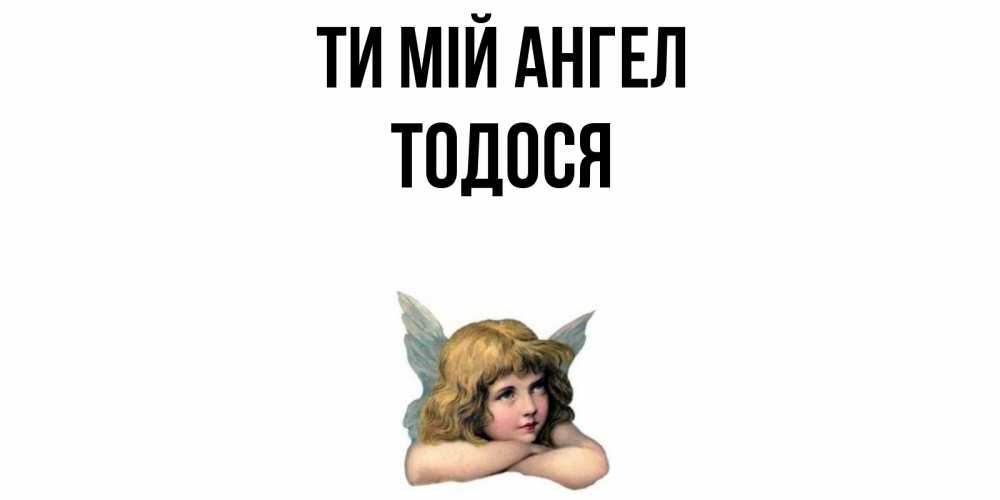 Открытка на каждый день з підписом, Тодося Ти мій ангел ангел Прикольна листівка з побажанням онлайн скачати безкоштовно 