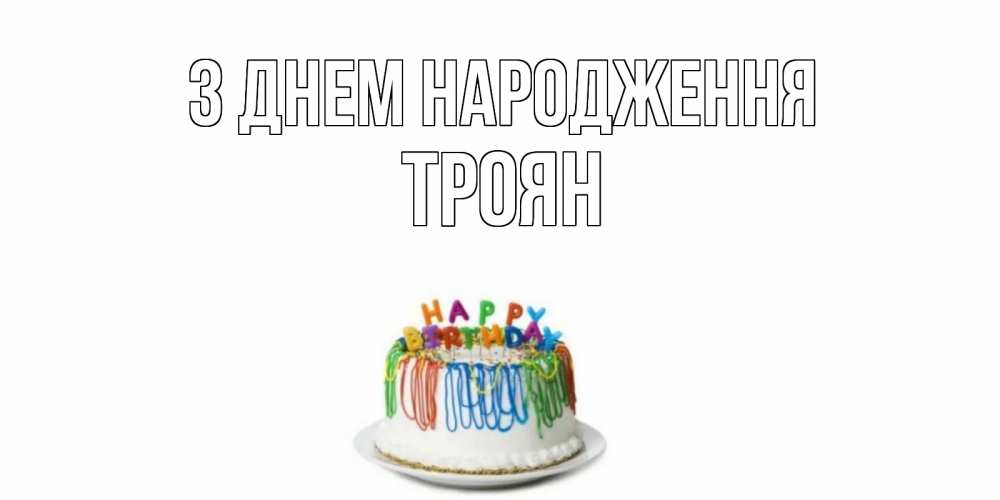Открытка на каждый день з підписом, Троян З Днем народження Тортик Прикольна листівка з побажанням онлайн скачати безкоштовно 