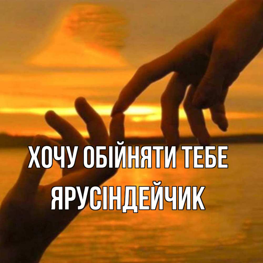 Открытка на каждый день з підписом, Ярусіндейчик Хочу обійняти тебе прикосновение нежное к любимому Прикольна листівка з побажанням онлайн скачати безкоштовно 