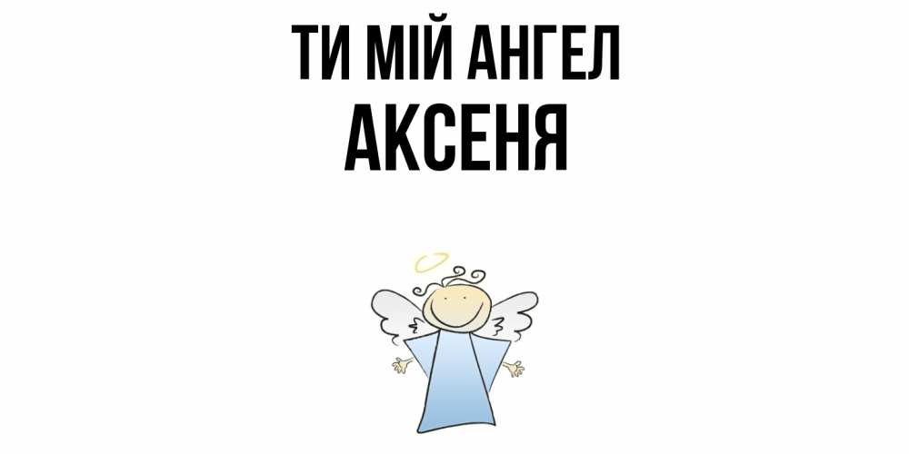 Открытка на каждый день з підписом, Аксеня Ти мій ангел ангел Прикольна листівка з побажанням онлайн скачати безкоштовно 