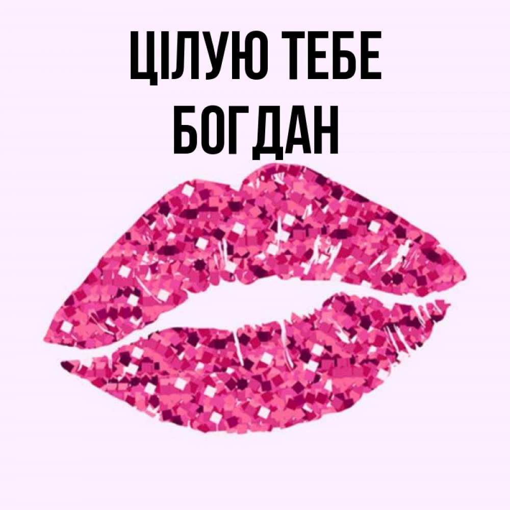 Открытка на каждый день з підписом, Богдан Цілую тебе открытка с женскими губами и поцелуем для парня Прикольна листівка з побажанням онлайн скачати безкоштовно 