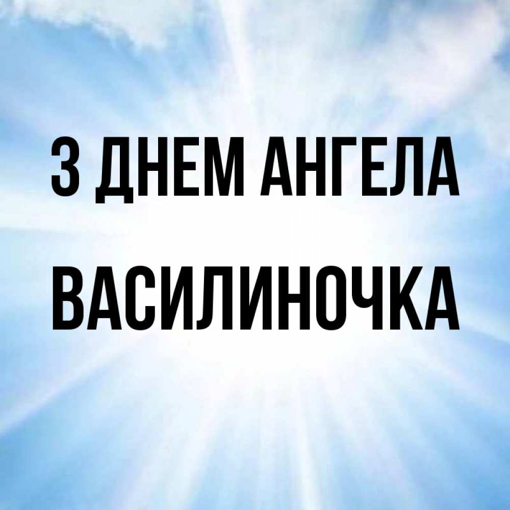 Открытка на каждый день з підписом, Василиночка З Днем ангела свет небесный Прикольна листівка з побажанням онлайн скачати безкоштовно 