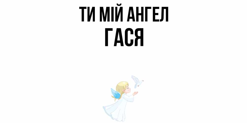 Открытка на каждый день з підписом, Гася Ти мій ангел ангел, голубь Прикольна листівка з побажанням онлайн скачати безкоштовно 