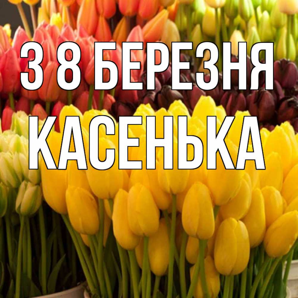 Открытка на каждый день з підписом, Касенька З 8 БЕРЕЗНЯ цветы Прикольна листівка з побажанням онлайн скачати безкоштовно 