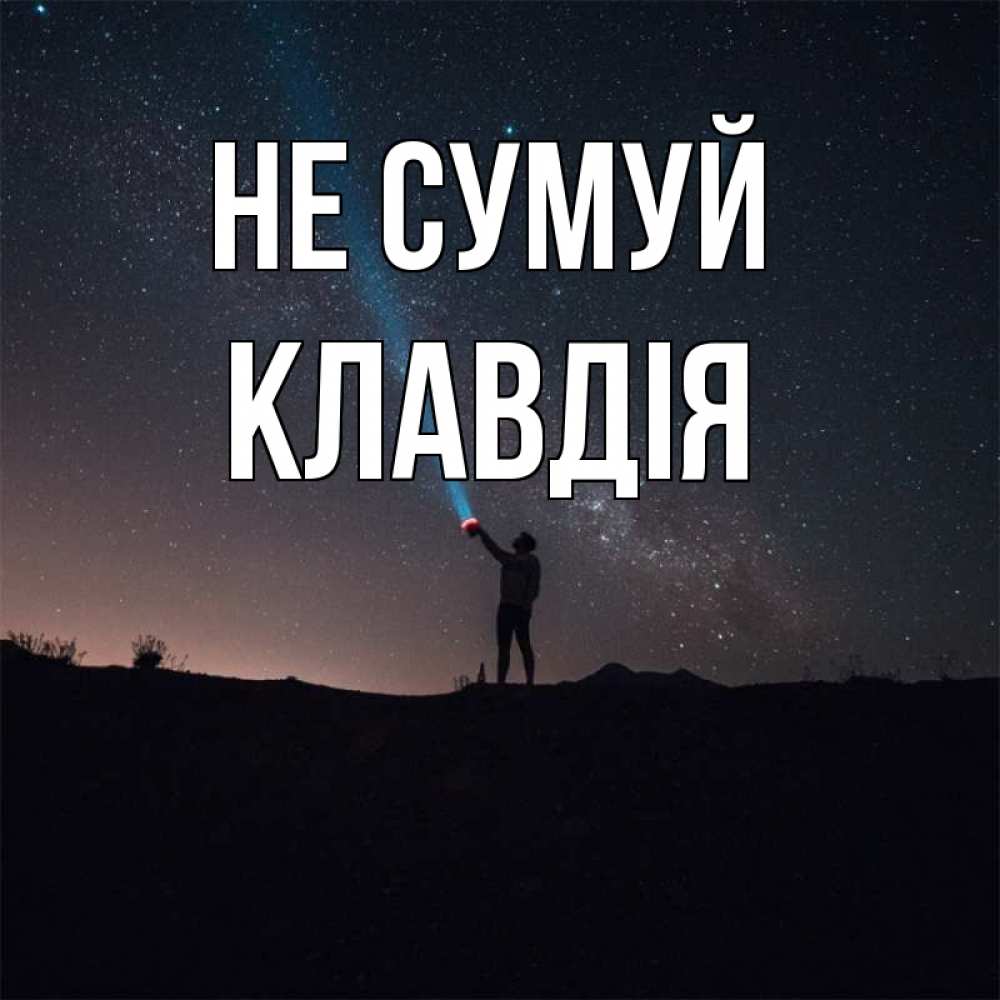 Открытка на каждый день з підписом, Клавдія Не сумуй луч света и млечный путь Прикольна листівка з побажанням онлайн скачати безкоштовно 