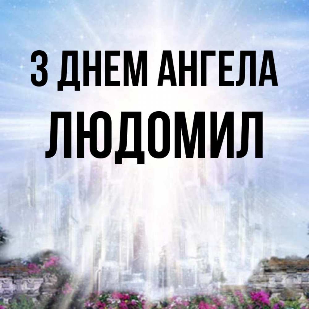 Открытка на каждый день з підписом, Людомил З Днем ангела небесный свет Прикольна листівка з побажанням онлайн скачати безкоштовно 