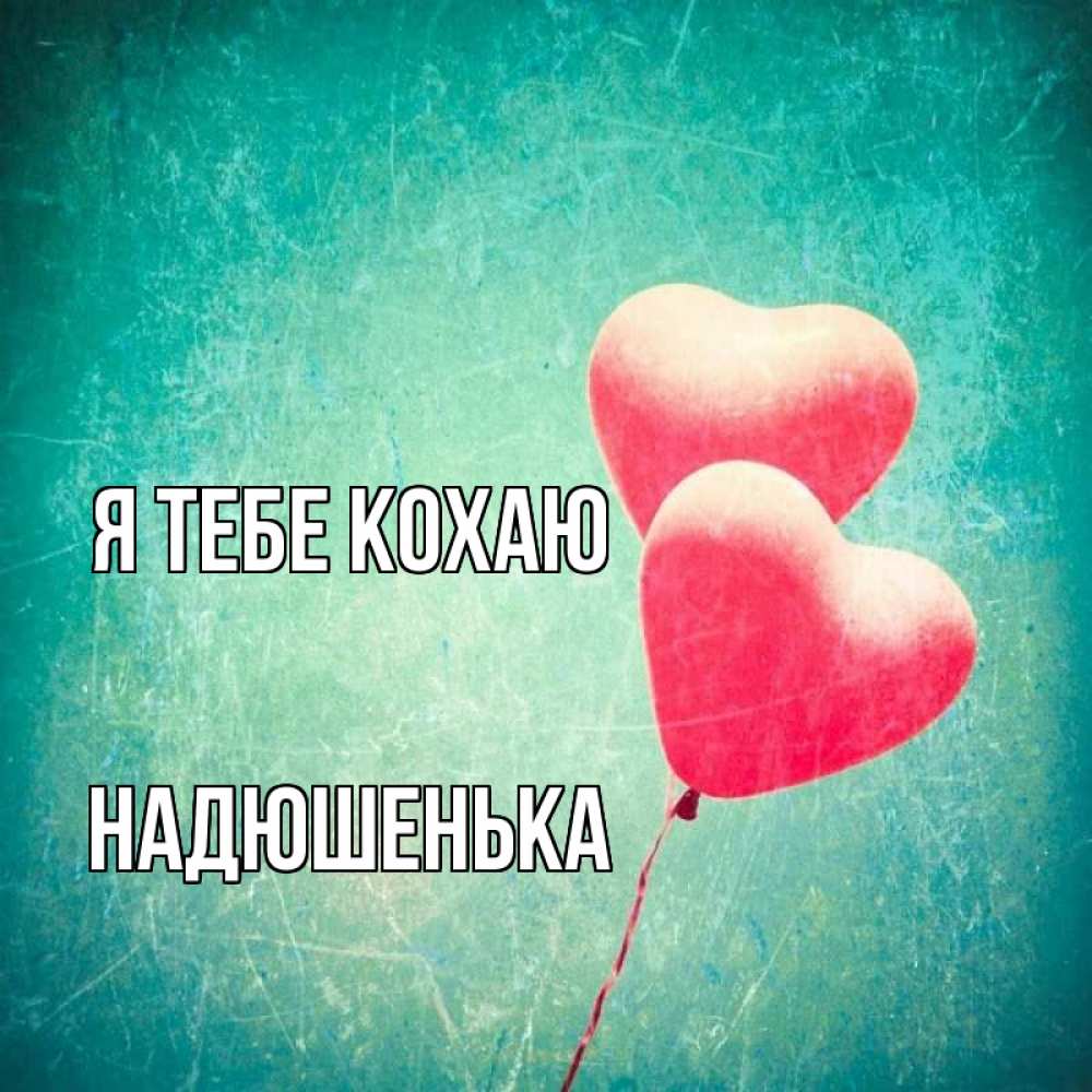 Открытка на каждый день з підписом, Надюшенька Я тебе кохаю сердце Прикольна листівка з побажанням онлайн скачати безкоштовно 