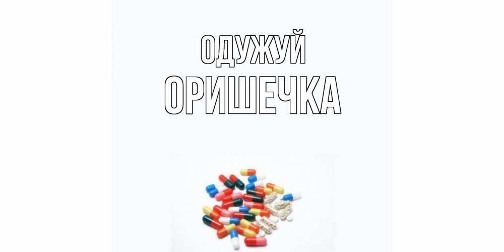 Открытка на каждый день з підписом, Оришечка Одужуй таблетки Прикольна листівка з побажанням онлайн скачати безкоштовно 